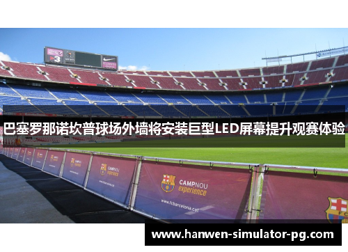 巴塞罗那诺坎普球场外墙将安装巨型LED屏幕提升观赛体验 巴塞罗那诺坎普球场外墙将安装巨型LED屏幕提升观赛体验
