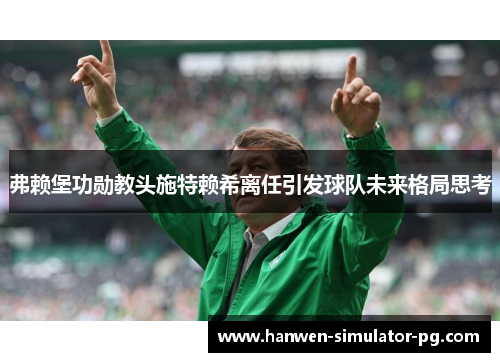 弗赖堡功勋教头施特赖希离任引发球队未来格局思考 弗赖堡功勋教头施特赖希离任引发球队未来格局思考