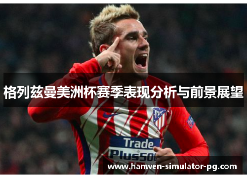 格列兹曼美洲杯赛季表现分析与前景展望 格列兹曼美洲杯赛季表现分析与前景展望