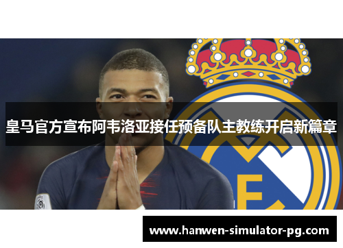 皇马官方宣布阿韦洛亚接任预备队主教练开启新篇章