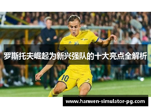 罗斯托夫崛起为新兴强队的十大亮点全解析