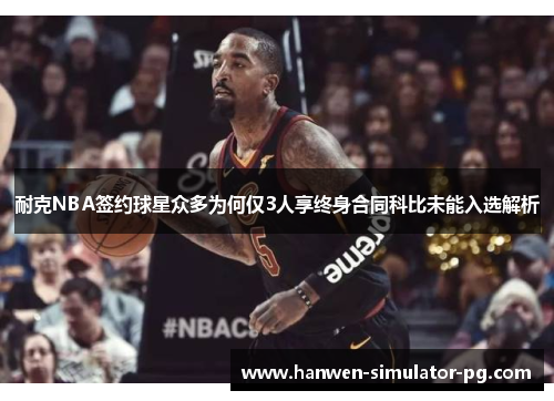 耐克NBA签约球星众多为何仅3人享终身合同科比未能入选解析