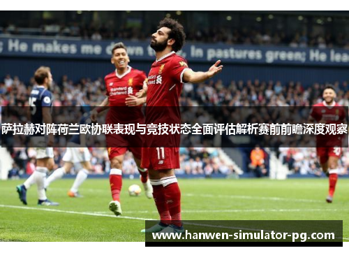 萨拉赫对阵荷兰欧协联表现与竞技状态全面评估解析赛前前瞻深度观察