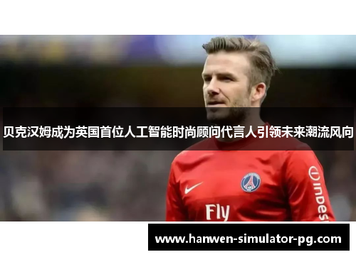 贝克汉姆成为英国首位人工智能时尚顾问代言人引领未来潮流风向 贝克汉姆成为英国首位人工智能时尚顾问代言人引领未来潮流风向