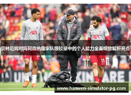 贝林厄姆对阵阿森纳国家队级较量中的个人能力全面绽放解析亮点 贝林厄姆对阵阿森纳国家队级较量中的个人能力全面绽放解析亮点