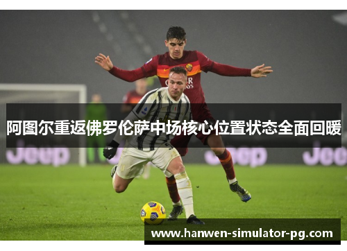 阿图尔重返佛罗伦萨中场核心位置状态全面回暖 阿图尔重返佛罗伦萨中场核心位置状态全面回暖