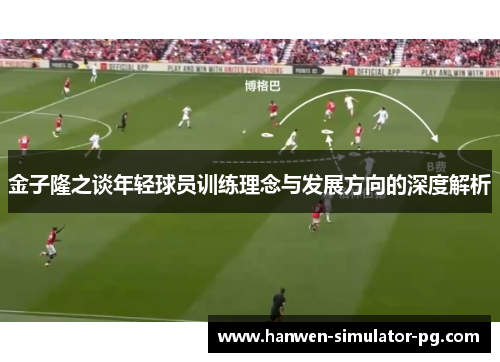 金子隆之谈年轻球员训练理念与发展方向的深度解析 金子隆之谈年轻球员训练理念与发展方向的深度解析