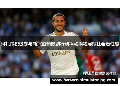 阿扎尔积极参与新冠疫情救助行动捐款捐物展现社会责任感 阿扎尔积极参与新冠疫情救助行动捐款捐物展现社会责任感