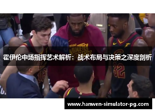 霍伊伦中场指挥艺术解析:战术布局与决策之深度剖析 霍伊伦中场指挥艺术解析:战术布局与决策之深度剖析