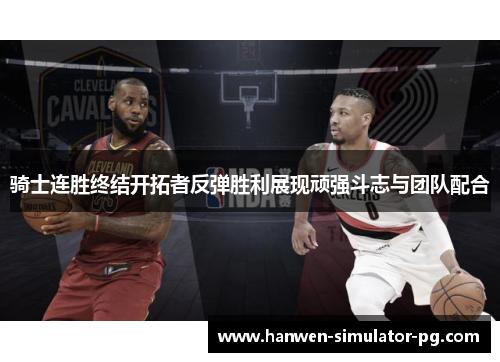 骑士连胜终结开拓者反弹胜利展现顽强斗志与团队配合 骑士连胜终结开拓者反弹胜利展现顽强斗志与团队配合
