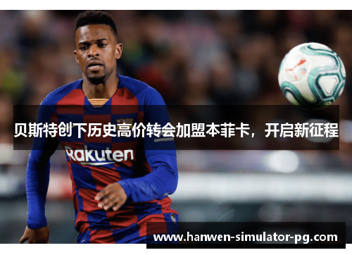 贝斯特创下历史高价转会加盟本菲卡,开启新征程 贝斯特创下历史高价转会加盟本菲卡,开启新征程
