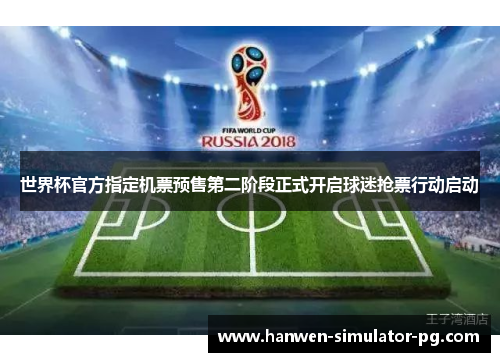 世界杯官方指定机票预售第二阶段正式开启球迷抢票行动启动 世界杯官方指定机票预售第二阶段正式开启球迷抢票行动启动