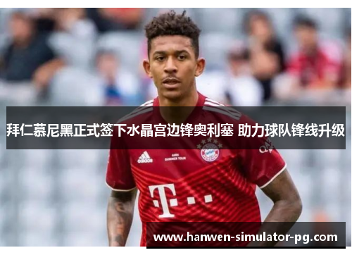 拜仁慕尼黑正式签下水晶宫边锋奥利塞 助力球队锋线升级 拜仁慕尼黑正式签下水晶宫边锋奥利塞 助力球队锋线升级