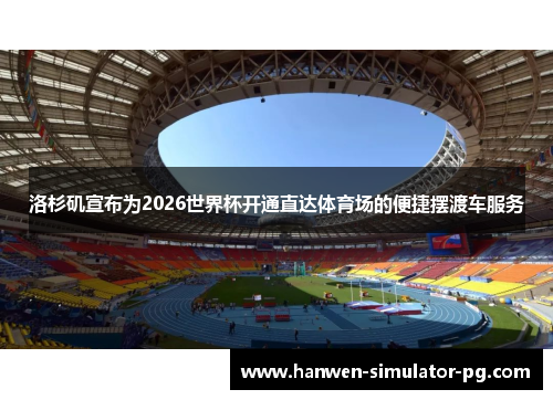 洛杉矶宣布为2026世界杯开通直达体育场的便捷摆渡车服务 洛杉矶宣布为2026世界杯开通直达体育场的便捷摆渡车服务
